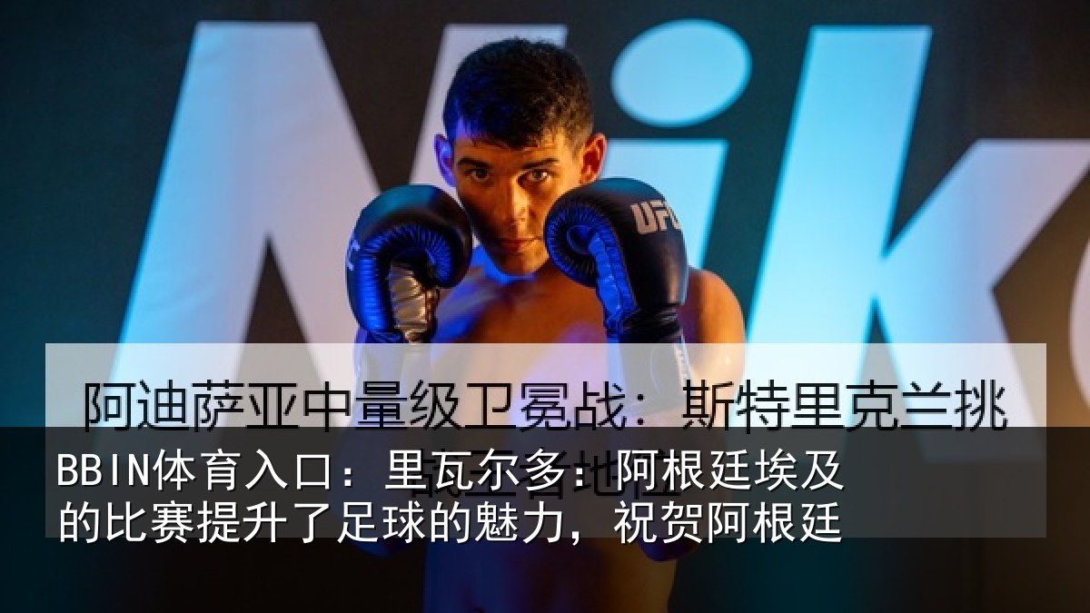 BBIN体育入口：里瓦尔多：阿根廷埃及的比赛提升了足球的魅力，祝贺阿根廷