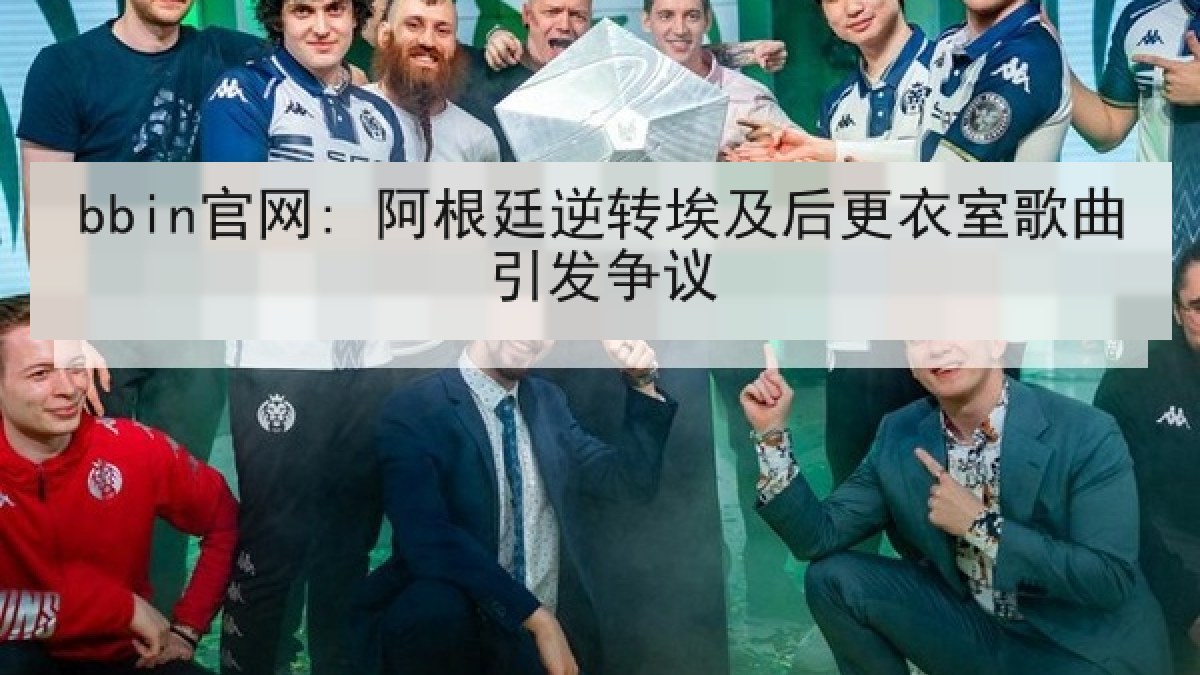 bbin官网: 阿根廷逆转埃及后更衣室歌曲引发争议