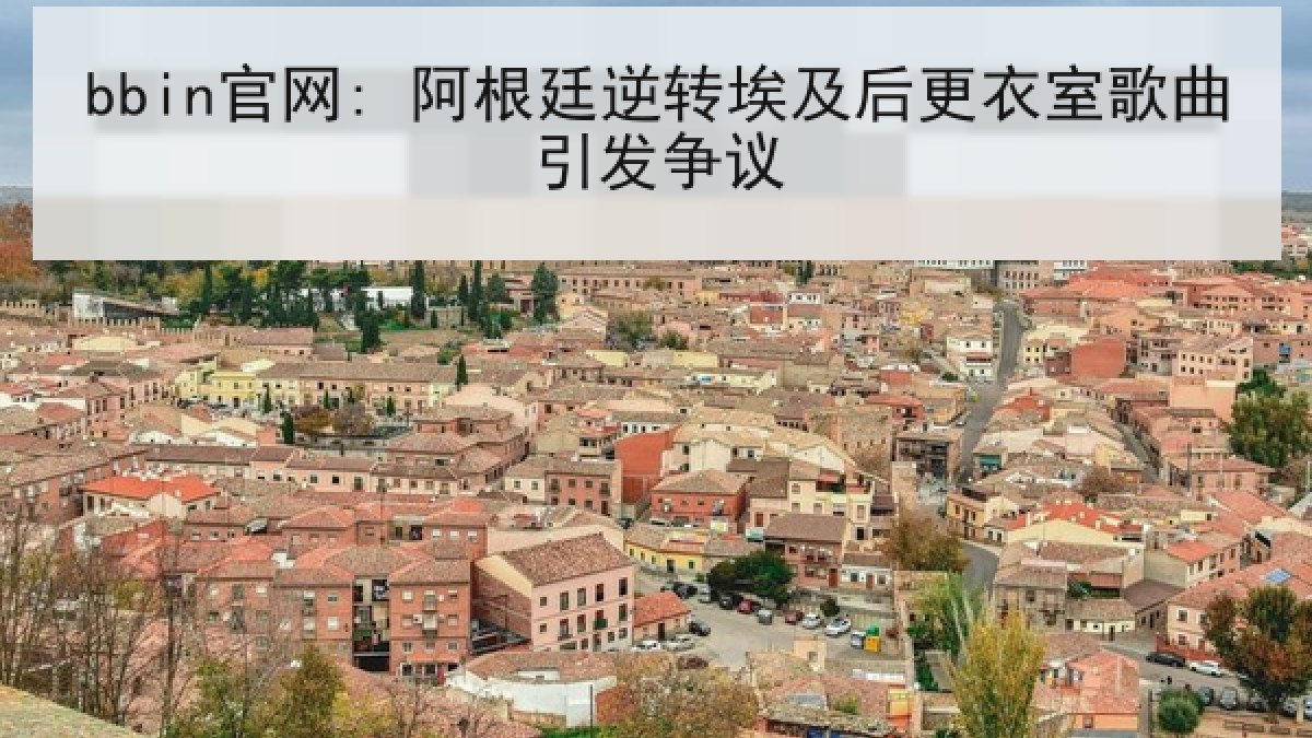 bbin官网: 阿根廷逆转埃及后更衣室歌曲引发争议