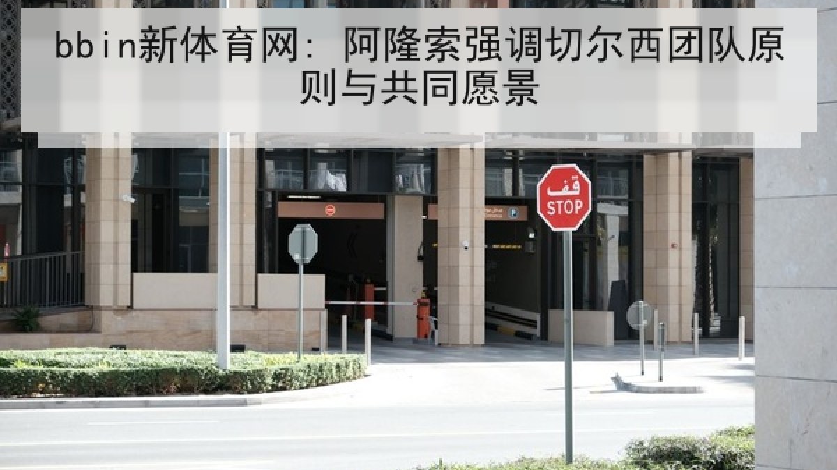 bbin新体育网: 阿隆索强调切尔西团队原则与共同愿景