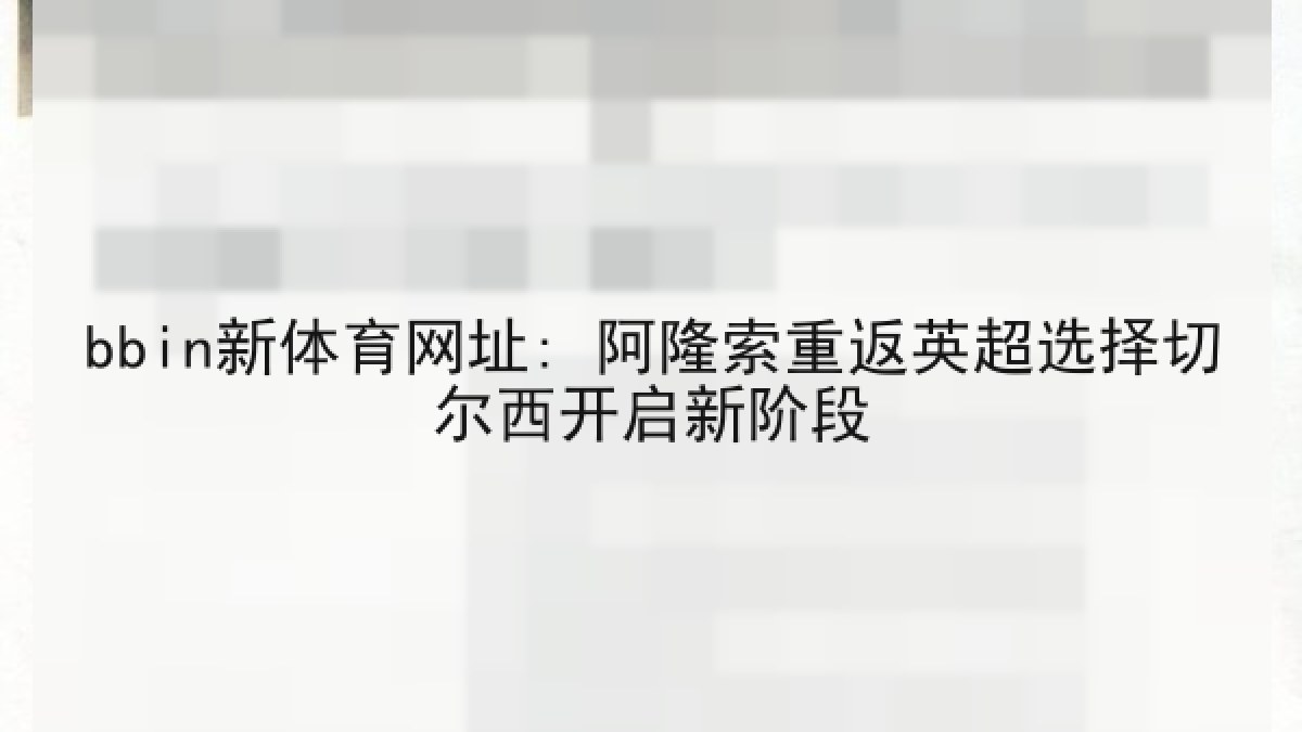 bbin新体育网址: 阿隆索重返英超选择切尔西开启新阶段