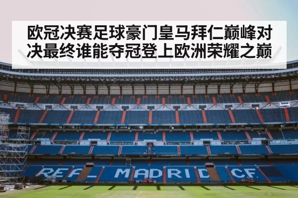 欧冠决赛足球豪门皇马拜仁巅峰对决最终谁能夺冠登上欧洲荣耀之巅